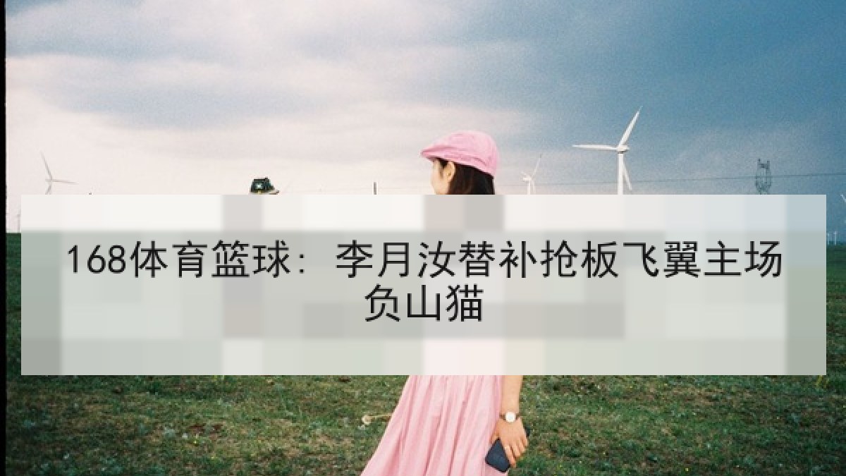 168体育篮球: 李月汝替补抢板飞翼主场负山猫