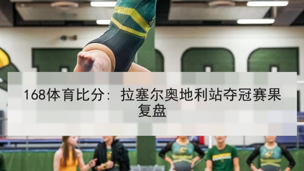 168体育比分: 拉塞尔奥地利站夺冠赛果复盘