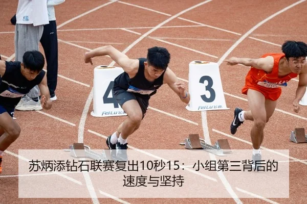 苏炳添钻石联赛复出10秒15：小组第三背后的速度与坚持