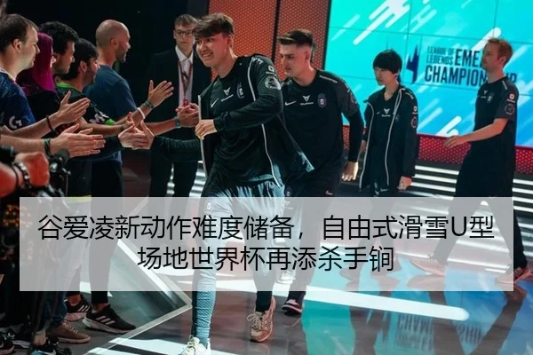 谷爱凌新动作难度储备，自由式滑雪U型场地世界杯再添杀手锏