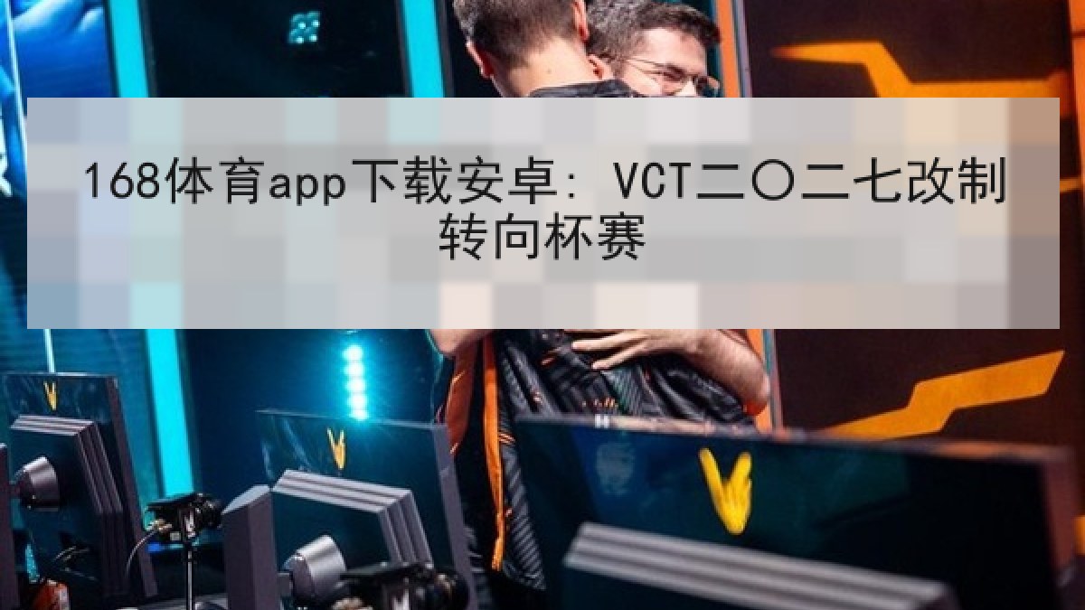 168体育app下载安卓: VCT二〇二七改制转向杯赛
