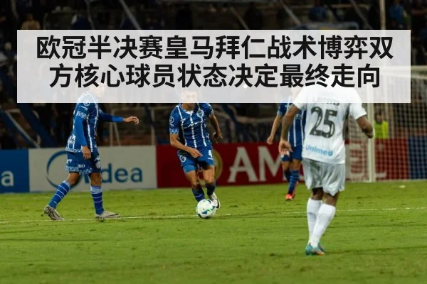 欧冠半决赛皇马拜仁战术博弈双方核心球员状态决定最终走向