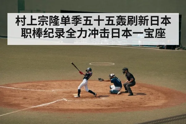 村上宗隆单季五十五轰刷新日本职棒纪录全力冲击日本一宝座
