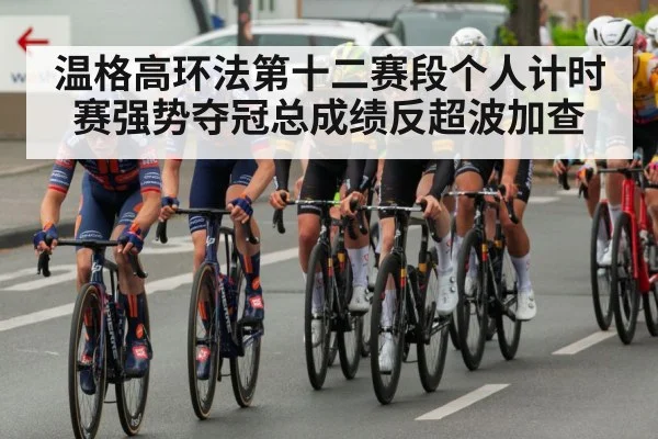 温格高环法第十二赛段个人计时赛强势夺冠总成绩反超波加查