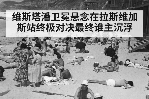 维斯塔潘卫冕悬念在拉斯维加斯站终极对决最终谁主沉浮